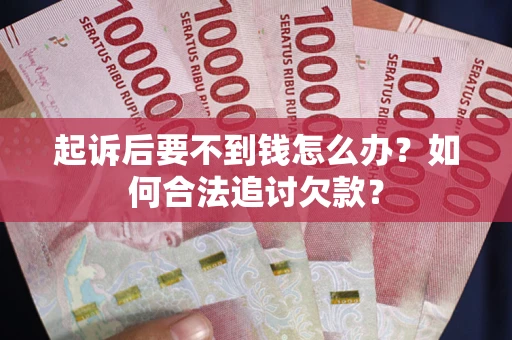武汉起诉后要不到钱怎么办？如何合法追讨欠款？