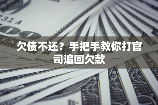 武汉欠债不还？手把手教你打官司追回欠款