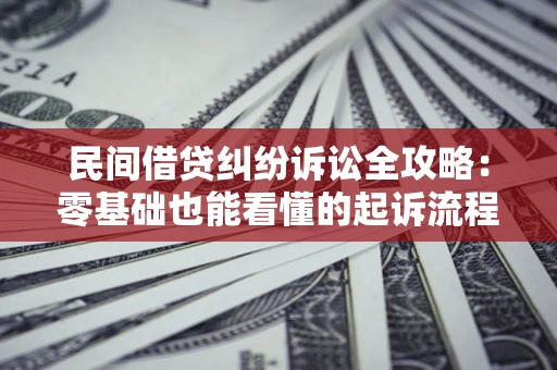 武汉民间借贷纠纷诉讼全攻略:零基础也能看懂的起诉流程与证据整理指南 武汉民间借贷纠纷诉讼全攻略:零基础也能看懂的起诉流程与证据整理指南