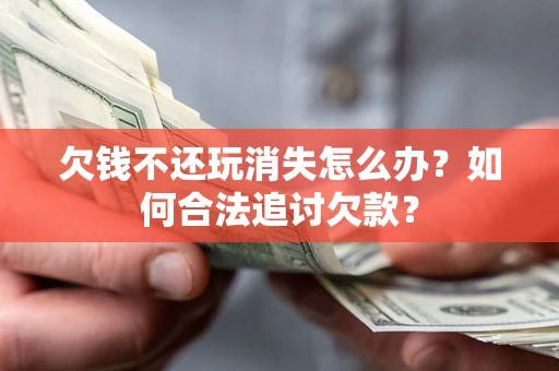 武汉欠钱不还玩消失怎么办？如何合法追讨欠款？