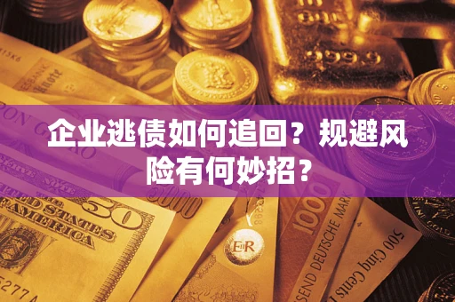武汉企业逃债如何追回？规避风险有何妙招？