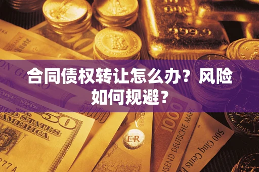 武汉合同债权转让怎么办？风险如何规避？