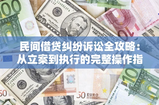 武汉民间借贷纠纷诉讼全攻略：从立案到执行的完整操作指南