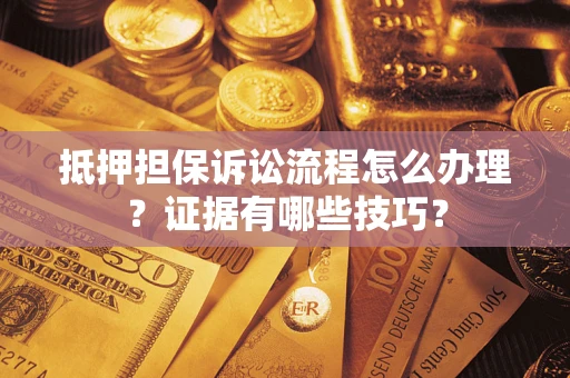 武汉抵押担保诉讼流程怎么办理？证据有哪些技巧？