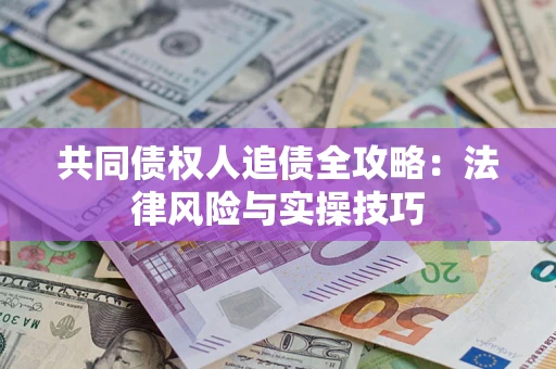 武汉共同债权人追债全攻略：法律风险与实操技巧