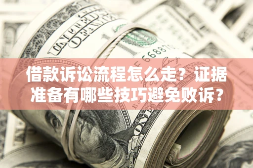 武汉借款诉讼流程怎么走？证据准备有哪些技巧避免败诉？