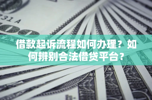 武汉借款起诉流程如何办理？如何辨别合法借贷平台？