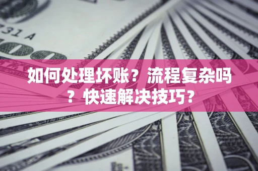 武汉如何处理坏账？流程复杂吗？快速解决技巧？