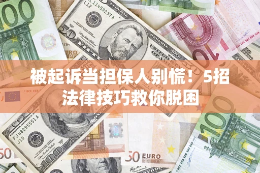 武汉被起诉当担保人别慌！5招法律技巧救你脱困
