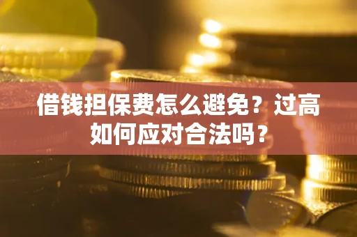 武汉借钱担保费怎么避免？过高如何应对合法吗？