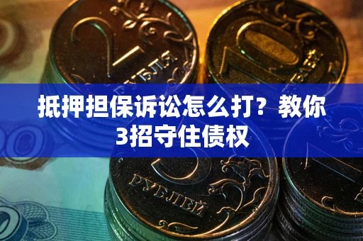 武汉抵押担保诉讼怎么打？教你3招守住债权