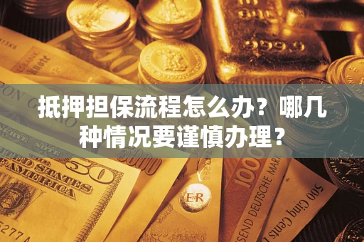 武汉抵押担保流程怎么办？哪几种情况要谨慎办理？