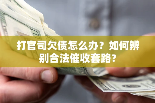 武汉打官司欠债怎么办？如何辨别合法催收套路？