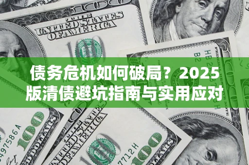 武汉债务危机如何破局？2025版清债避坑指南与实用应对策略