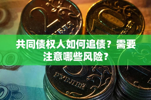 武汉共同债权人如何追债？需要注意哪些风险？