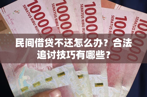 武汉民间借贷不还怎么办？合法追讨技巧有哪些？
