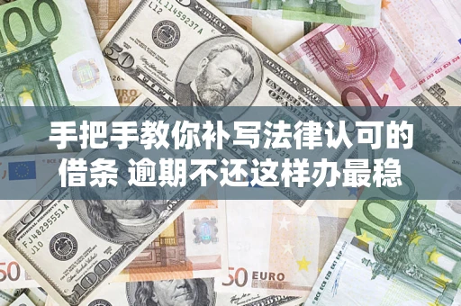 武汉手把手教你补写法律认可的借条 逾期不还这样办最稳妥