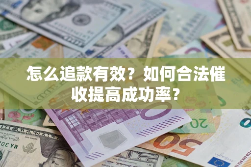 武汉怎么追款有效？如何合法催收提高成功率？