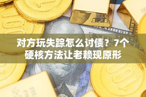 武汉对方玩失踪怎么讨债？7个硬核方法让老赖现原形