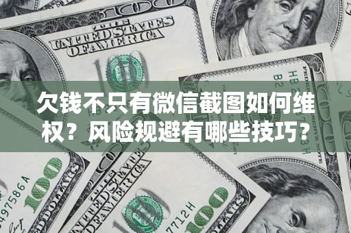 武汉欠钱不只有微信截图如何维权？风险规避有哪些技巧？