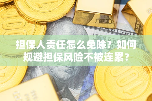 武汉担保人责任怎么免除？如何规避担保风险不被连累？