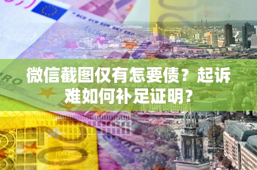 武汉微信截图仅有怎要债？起诉难如何补足证明？