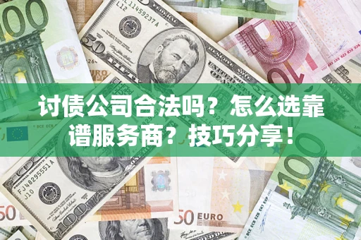 武汉讨债公司合法吗？怎么选靠谱服务商？技巧分享！