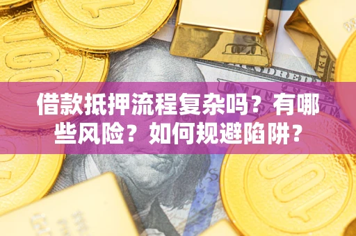 武汉借款抵押流程复杂吗？有哪些风险？如何规避陷阱？