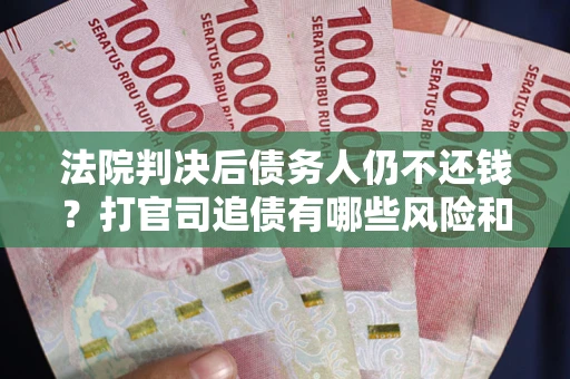 武汉法院判决后债务人仍不还钱？打官司追债有哪些风险和技巧？