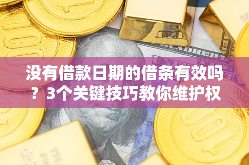 武汉没有借款日期的借条有效吗？3个关键技巧教你维护权益