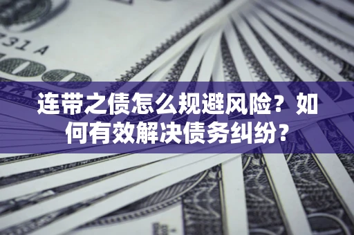 武汉连带之债怎么规避风险？如何有效解决债务纠纷？