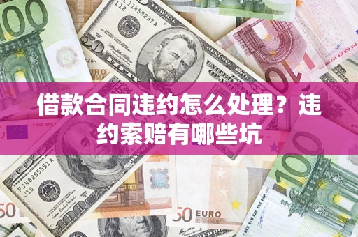 武汉借款合同违约怎么处理？违约索赔有哪些坑