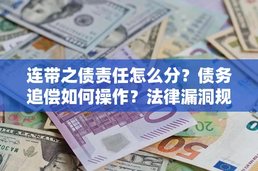 武汉连带之债责任怎么分？债务追偿如何操作？法律漏洞规避指南