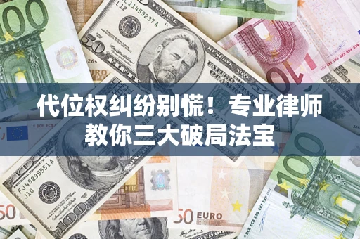 武汉代位权纠纷别慌！专业律师教你三大破局法宝