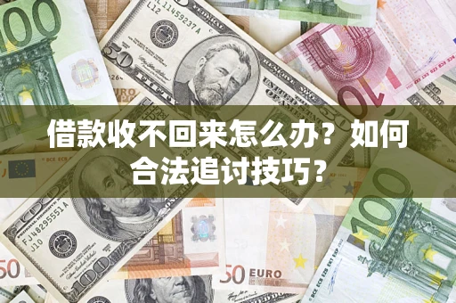 武汉借款收不回来怎么办？如何合法追讨技巧？