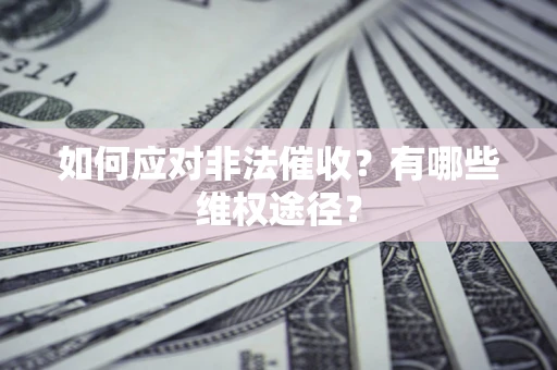 武汉如何应对非法催收？有哪些维权途径？