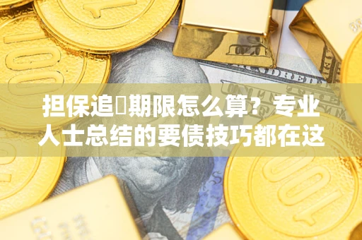 武汉担保追償期限怎么算？专业人士总结的要债技巧都在这里了