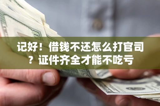 武汉记好！借钱不还怎么打官司？证件齐全才能不吃亏