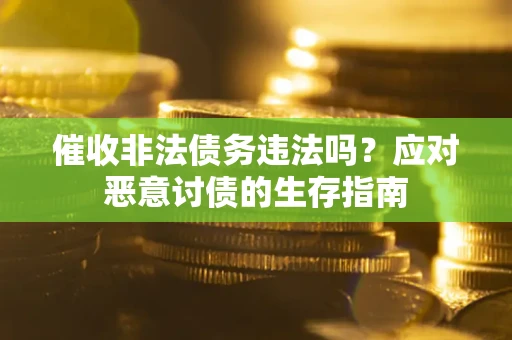武汉催收非法债务违法吗？应对恶意讨债的生存指南