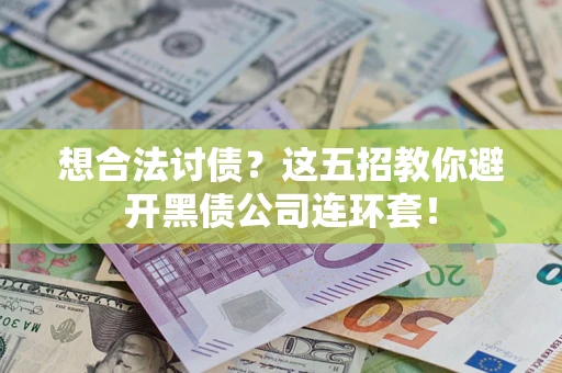 武汉想合法讨债？这五招教你避开黑债公司连环套！