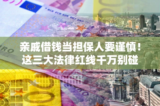 武汉亲戚借钱当担保人要谨慎！这三大法律红线千万别碰