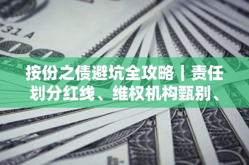 武汉按份之债避坑全攻略｜责任划分红线、维权机构甄别、纠纷处理全流程拆解
