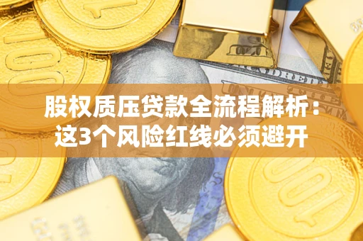 武汉股权质压贷款全流程解析：这3个风险红线必须避开