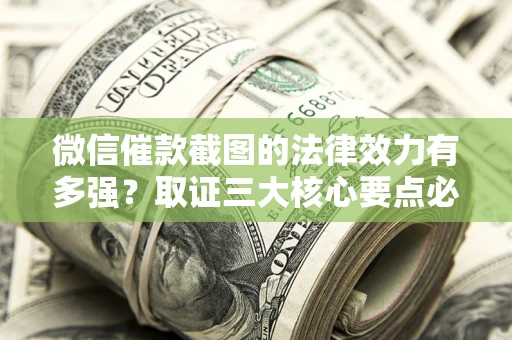 武汉微信催款截图的法律效力有多强？取证三大核心要点必须知道！
