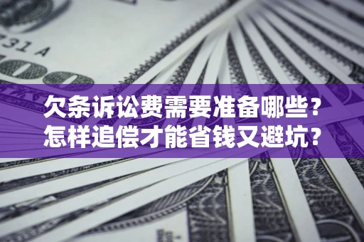 武汉欠条诉讼费需要准备哪些？怎样追偿才能省钱又避坑？