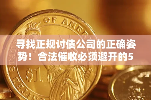 武汉寻找正规讨债公司的正确姿势！合法催收必须避开的5大雷区