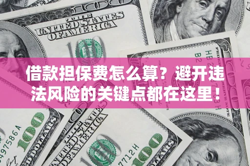 武汉借款担保费怎么算？避开违法风险的关键点都在这里！