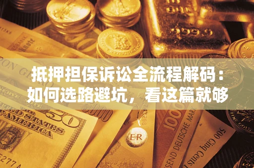 武汉抵押担保诉讼全流程解码：如何选路避坑，看这篇就够了