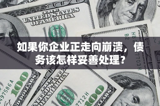 武汉如果你企业正走向崩溃，债务该怎样妥善处理？