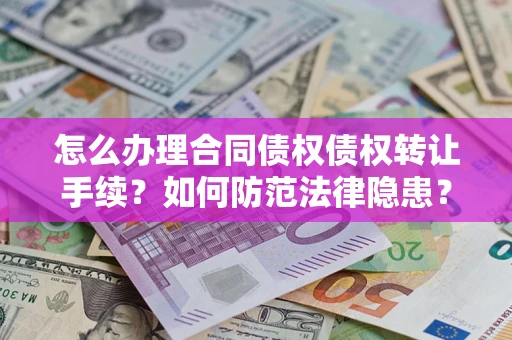 武汉怎么办理合同债权债权转让手续？如何防范法律隐患？